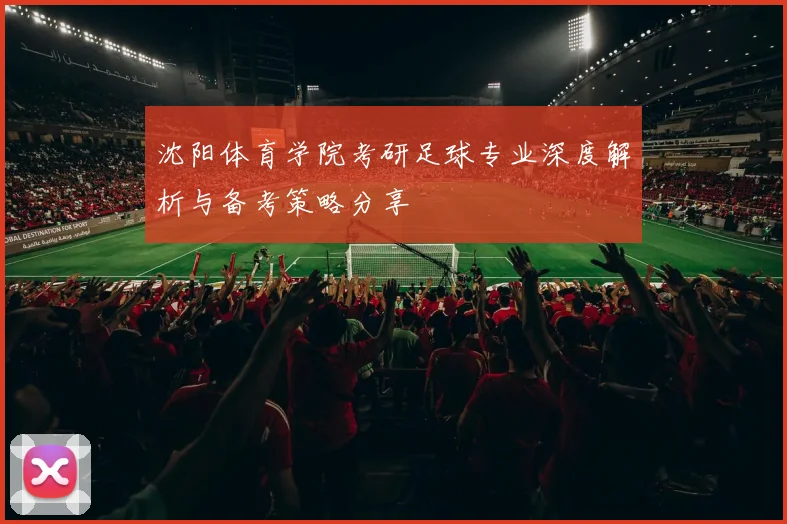 沈阳体育学院考研足球专业深度解析与备考策略分享