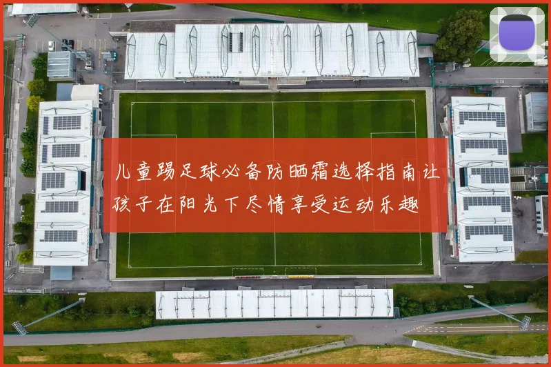 儿童踢足球必备防晒霜选择指南让孩子在阳光下尽情享受运动乐趣