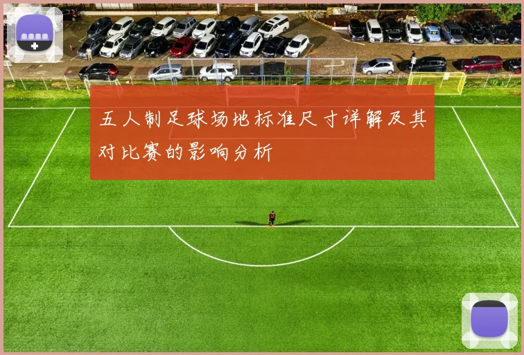 五人制足球场地标准尺寸详解及其对比赛的影响分析