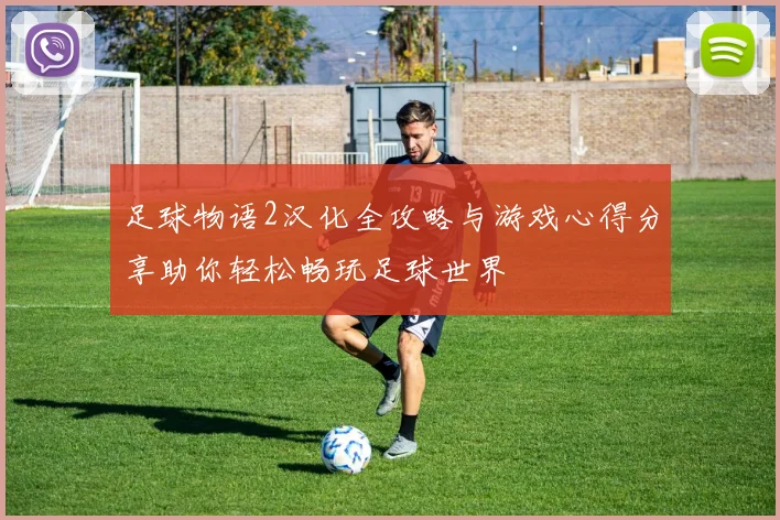 足球物语2汉化全攻略与游戏心得分享助你轻松畅玩足球世界