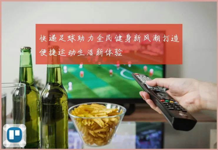 快递足球助力全民健身新风潮打造便捷运动生活新体验